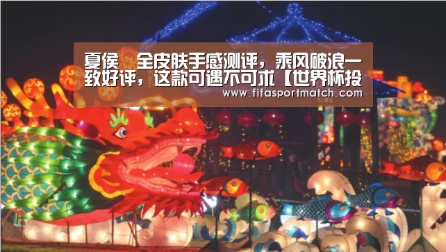 夏侯惇全皮肤手感测评,乘风破浪一致好评,这款可遇不可求【世界杯投注网】(图2) 世界杯下注官网